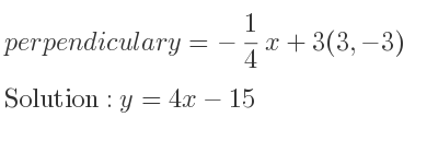 The perpendicular y=-1/4 x+3(3,-3) is y=4x-15